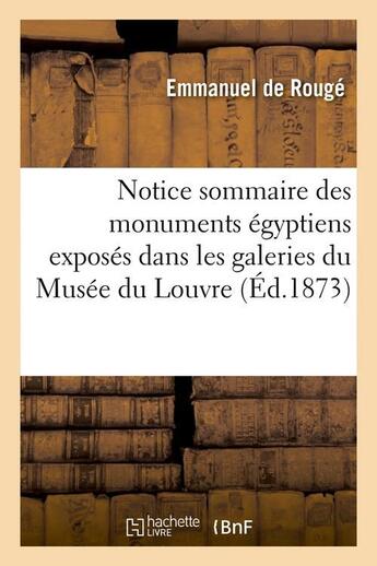 Couverture du livre « Notice sommaire des monuments egyptiens exposes dans les galeries du musee du louvre, (ed.1873) » de Rouge Emmanuel aux éditions Hachette Bnf