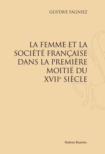 Couverture du livre « La femme et la société française dans la première moitié du XVII siècle » de Gustave Fagniez aux éditions Slatkine Reprints