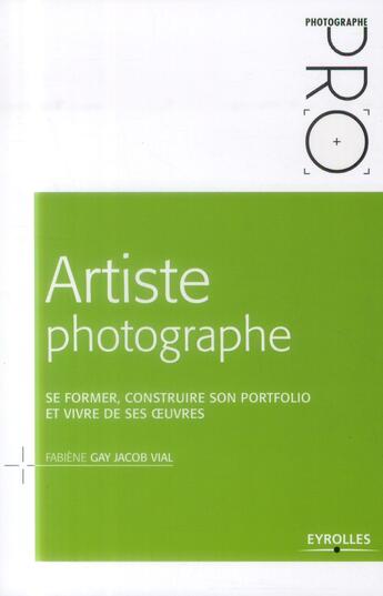 Couverture du livre « Artiste photographe ; se former, construire son portfolio et vivre de ses oeuvres » de Fabiene Gay Jacob Vial aux éditions Eyrolles
