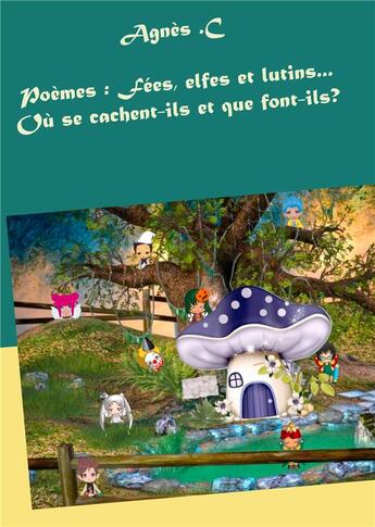 Couverture du livre « Poèmes : fées, elfes et lutins...où se cachent-ils et que font-ils? » de Agnes C aux éditions Books On Demand