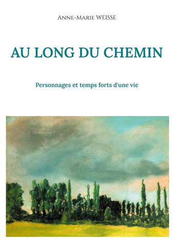 Couverture du livre « Au long du chemin : personnages et temps forts d'une vie » de Anne-Marie Weisse aux éditions Books On Demand