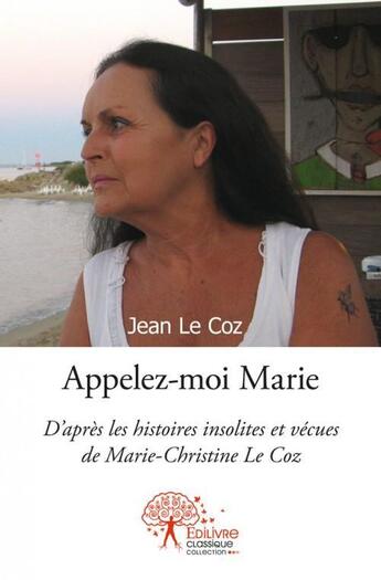 Couverture du livre « Appelez moi marie - d apres les histoires insolites et vecues de marie-christine le coz » de Jean Le Coz aux éditions Edilivre