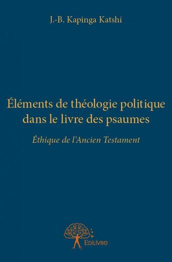 Couverture du livre « Éléments de théologie politique dans le livre des psaumes ; éthique de l'Ancien Testament » de J.-B. Kapinga Katshi aux éditions Edilivre