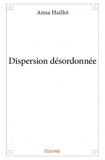 Couverture du livre « Dispersion désordonnée » de Anna Haillot aux éditions Edilivre