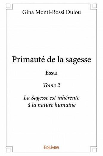 Couverture du livre « Primauté de la sagesse ; essai t.2 ; la sagesse est inhérente à la nature humaine » de Gina Monti-Rossi Dulou aux éditions Edilivre