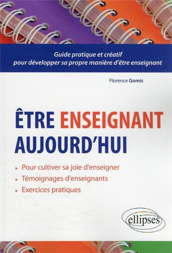 Couverture du livre « Être enseignant aujourd'hui : mini-manuel pratique et créatif pour développer sa propre manière d'être enseignant » de Florence Gomis aux éditions Ellipses