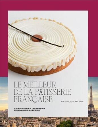 Couverture du livre « Le meilleur de la pâtisserie française : 100 recettes & techniques de grand.e.s chef.fe.s » de Francois Blanc et Dupont/Laurent et Pierre Monetta aux éditions Alain Ducasse