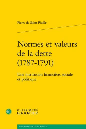 Couverture du livre « Normes et valeurs de la dette (1787-1791) : une institution financière, sociale et politique » de Pierre De Saint-Phalle aux éditions Classiques Garnier