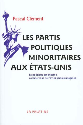 Couverture du livre « Les partis politiques minoritaires aux Etats-Unis ; la politique américaine comme vous ne l'aviez jamais imaginée » de Pascal Clement aux éditions Table Ronde