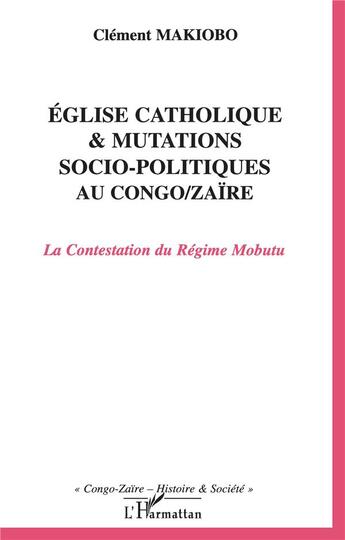 Couverture du livre « Eglise catholique et mutations socio-politiques au Congo-Zaïre : La Contestation du Régime Mobutu » de Clément Makiobo aux éditions L'harmattan