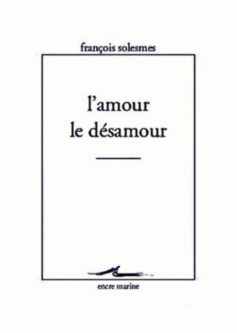 Couverture du livre « L'amour, le désamour » de Francois Solesmes aux éditions Encre Marine