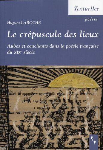 Couverture du livre « Le crépuscule des lieux ; aubes et couchant dans la poésie française du XIX siècle » de Hugues Laroche aux éditions Pu De Provence