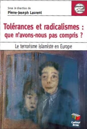 Couverture du livre « Tolérances et radicalismes : que n'avons nous pas compris ? le terrorisme islamiste en Europe » de Pierre-Joseph Laurent et Collectif aux éditions Couleur Livres
