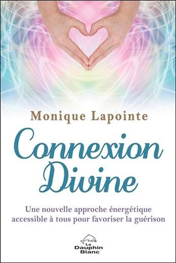Couverture du livre « Connexion divine ; une nouvelle approche énergetique de guérison accessible à tous » de Monique Lapointe aux éditions Dauphin Blanc