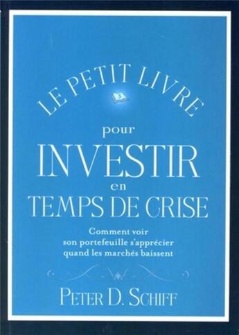 Couverture du livre « Le petit livre pour investir en temps de crise ; comment voir son portefeuille s'apprecier quand les marchés baissent » de Schiff Peter D. aux éditions Valor