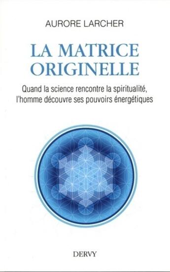 Couverture du livre « La matrice originelle ; quand la sicence rencontre la spiritualité, l'homme découvre ses pouvoirs énergétiques » de Aurore Larcher aux éditions Dervy