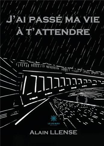 Couverture du livre « J'ai passé ma vie à t'attendre » de Alain Llense aux éditions Le Lys Bleu