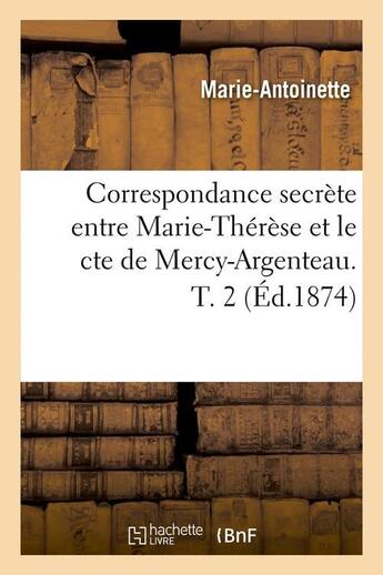 Couverture du livre « Correspondance secrete entre marie-therese et le cte de mercy-argenteau. t. 2 (ed.1874) » de Marie-Antoinette aux éditions Hachette Bnf