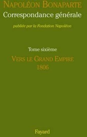 Couverture du livre « Correspondance générale t.6 ; vers le Grand Empire, 1806 » de Napoléon Bonaparte aux éditions Fayard