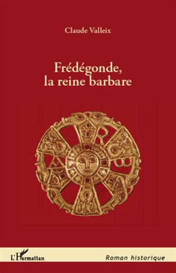 Couverture du livre « Frédégonde, la reine barbare » de Claude Valleix aux éditions L'harmattan