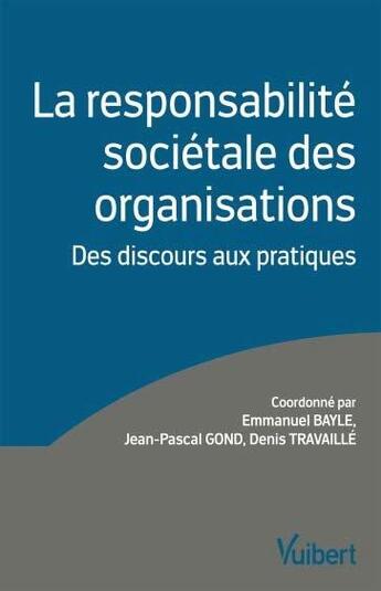 Couverture du livre « La responsabilité sociétale des organisations ; des discours aux pratiques » de Emmanuel Bayle et Denis Travaille et Jean-Pascal Gond aux éditions Vuibert