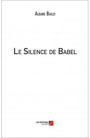 Couverture du livre « Le silence de Babel » de Albane Bailly aux éditions Editions Du Net