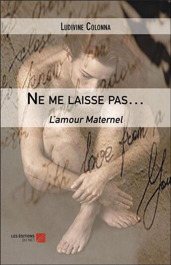 Couverture du livre « Ne me laisse pas : l'amour maternel » de Colonna Ludivine aux éditions Editions Du Net