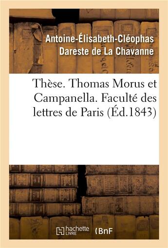 Couverture du livre « Thèse. Thomas Morus et Campanella ou Essai sur les utopies contemporaines : de la Renaissance et de la Réforme. Faculté des lettres de Paris » de Antoine-Elisabeth-Cléophas Dareste De La Chavanne aux éditions Hachette Bnf