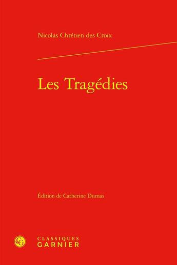 Couverture du livre « Les tragédies » de Nicolas Chretien Des Croix aux éditions Classiques Garnier