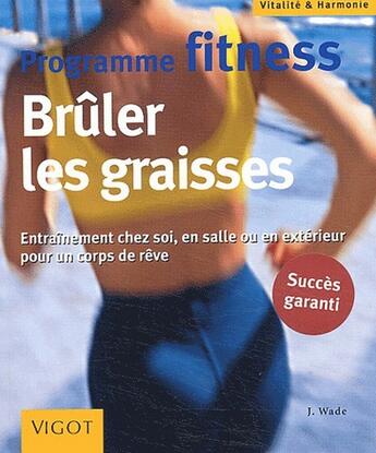 Couverture du livre « Programme fitness ; brûuler les graisses ; entraînement chez soi, en salle ou en extérieur pour un corps de rêve » de J Wade aux éditions Vigot