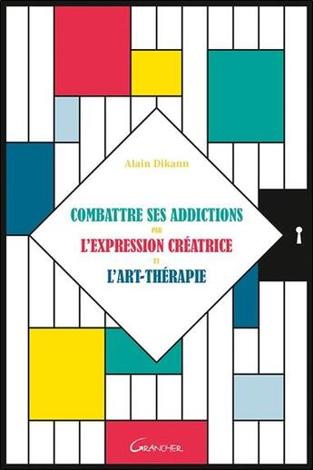 Couverture du livre « Combattre ses addictions par l'expression créatrice et l'art-thérapie » de Alain Dikann aux éditions Grancher