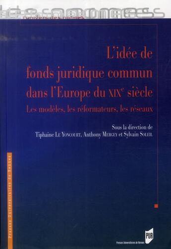 Couverture du livre « L'idée de fonds juridique commun dans l'Europe du XIXe siècle ; les modèles, les réformateurs, les réseaux » de Tiphaine Le Yoncourt et Anthony Mergey et Sylvain Soleil aux éditions Pu De Rennes