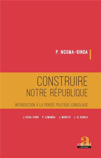 Couverture du livre « Construire notre république ; introduction à la pensée politique congolaise » de P. Ngoma-Binda aux éditions Academia