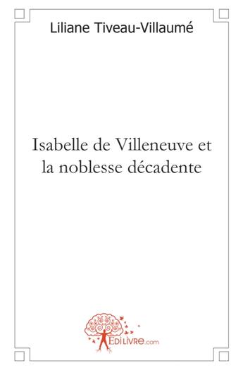 Couverture du livre « Isabelle de Villeneuve et la noblesse décadente » de Liliane Tiveau-Villaume aux éditions Edilivre