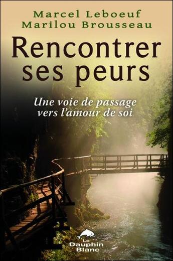 Couverture du livre « Rencontrer ses peurs ; une voie de passage vers l'amour de soi » de Marilou Brousseau et Marcel Leboeuf aux éditions Dauphin Blanc