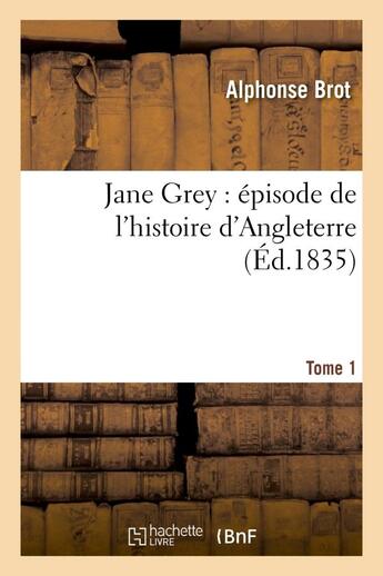 Couverture du livre « Jane grey : episode de l'histoire d'angleterre. tome 1 » de Brot Alphonse aux éditions Hachette Bnf