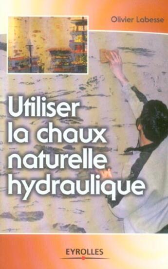 Couverture du livre « Utiliser la chaux naturelle hydraulique » de Olivier Labesse aux éditions Eyrolles