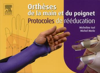 Couverture du livre « Orthèses de la main et du poignet ; protocoles de rééducation » de Micheline Isel et Michel Merle aux éditions Elsevier-masson