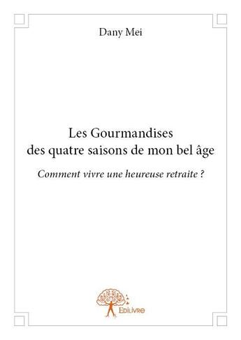 Couverture du livre « Les gourmandises des quatre saisons de mon bel âge » de Dany Mei aux éditions Edilivre