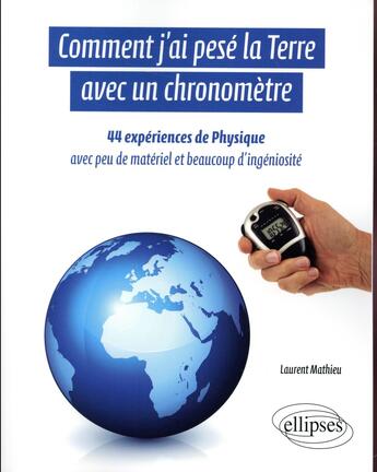 Couverture du livre « Comment j'ai pese la terre avec un chronometre - 44 experiences de physique avec peu de materiel et » de Laurent Mathieu aux éditions Ellipses