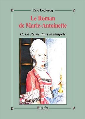 Couverture du livre « Le roman de Marie-Antoinette Tome 2 ; la reine dans la tempête » de Eric Leclercq aux éditions Dualpha