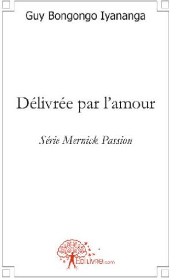 Couverture du livre « Délivrée par l'amour ; série mernick passion » de Guy Bongongo Iyanang aux éditions Edilivre