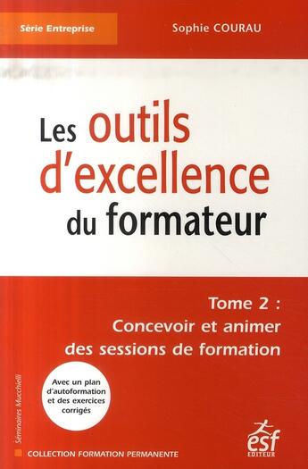 Couverture du livre « Les outils d'excellence du formateur t.2 ; concevoir et animer des sessions de formation » de Courau S aux éditions Esf