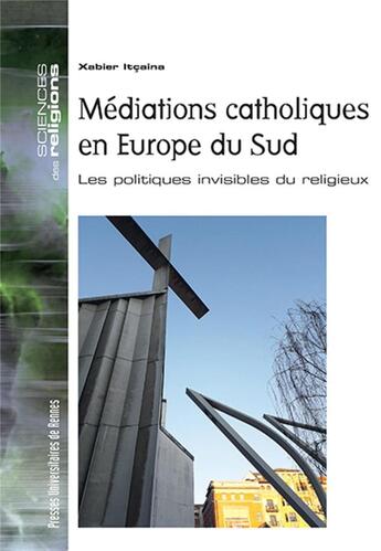 Couverture du livre « Médiations catholiques en Europe du Sud ; les politiques invisibles du religieux » de Xabier Itcaina aux éditions Pu De Rennes