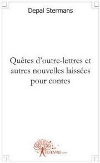 Couverture du livre « Quêtes d'outre-lettres et autres nouvelles laissées pour contes » de Depal Stermans aux éditions Edilivre