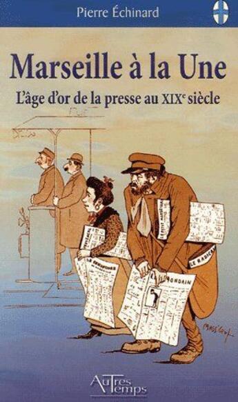 Couverture du livre « Marseille à la une ; l'âge d'or de la presse au XIXe siècle » de Echinard aux éditions Autres Temps