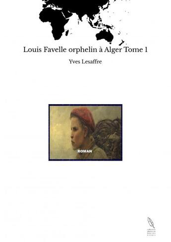 Couverture du livre « Louis Favelle orphelin à Alger Tome 1 » de Yves Lesaffre aux éditions Thebookedition.com