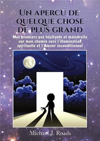 Couverture du livre « Un apercu de quelque chose de plus grand ; mes premiers pas hésitants et maladroits sur mon chemin vers l'illumination spirituelle et l'amour inconditionnel » de Michael J. Roads aux éditions La Maison Au Sud