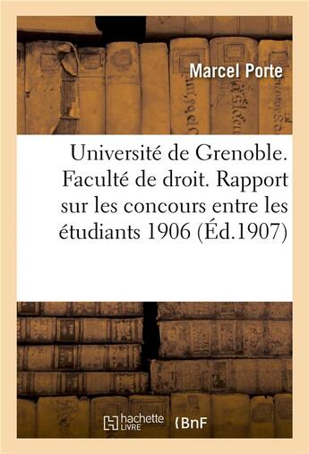 Couverture du livre « Universite de grenoble. faculte de droit. rapport sur les concours entre les etudiants 1906-1907 » de Porte Marcel aux éditions Hachette Bnf