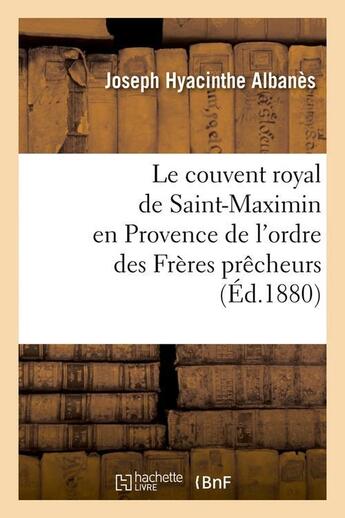 Couverture du livre « Le couvent royal de Saint-Maximin en Provence de l'ordre des Frères prêcheurs (Éd.1880) » de Albanes J H. aux éditions Hachette Bnf